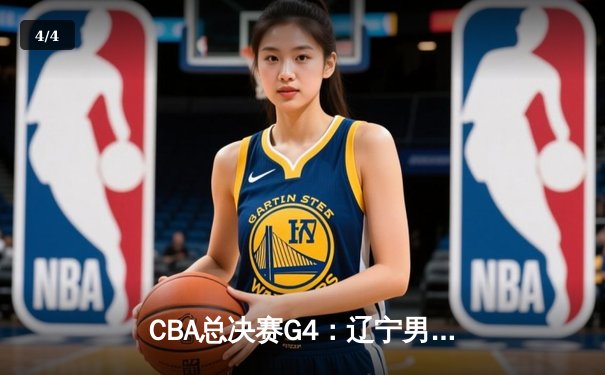 CBA总决赛G4：辽宁男篮加时险胜广东，总比分3-1夺赛点 - 4
