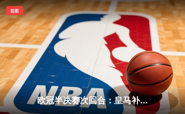 欧冠半决赛次回合：皇马补时绝杀拜仁 连续三年晋级决赛