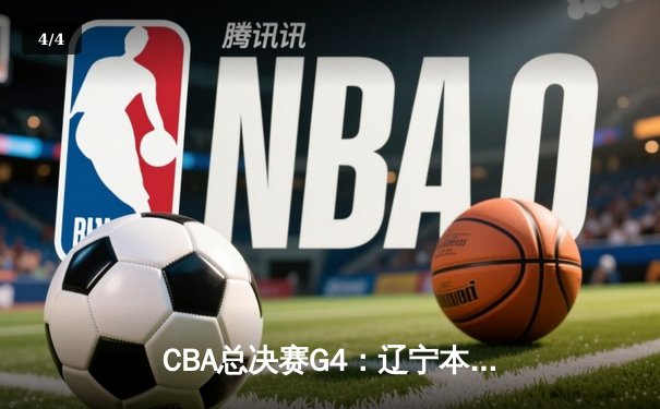 CBA总决赛G4：辽宁本钢加时险胜广东宏远，总比分扳成2-2平 - 4