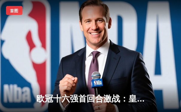 欧冠十六强首回合激战：皇马主场3-1逆转巴黎，本泽马戴帽创纪录