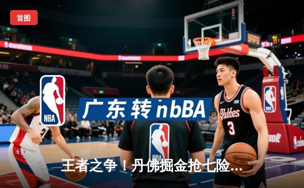 王者之争！丹佛掘金抢七险胜森林狼 约基奇40+13+7导演20分惊天逆转