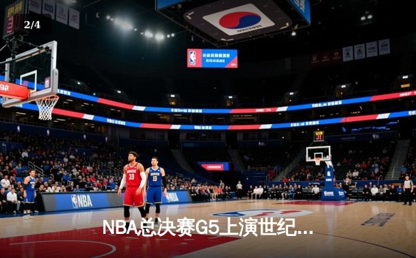 NBA总决赛G5上演世纪逆转！凯尔特人末节轰24-2攻势锁定冠军点 - 2