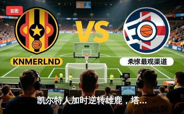 凯尔特人加时逆转雄鹿，塔图姆36+12+6创赛季新高