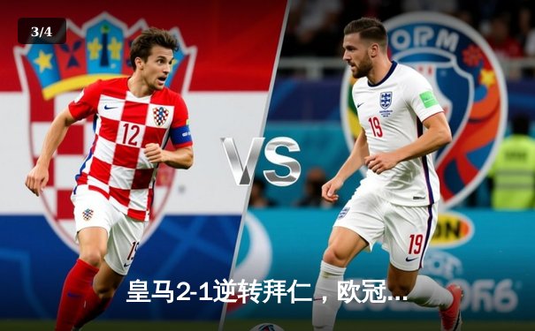 皇马2-1逆转拜仁，欧冠半决赛惊险晋级，本泽马加时绝杀 - 3