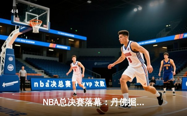 NBA总决赛落幕：丹佛掘金队史首冠，约基奇斩获FMVP - 4