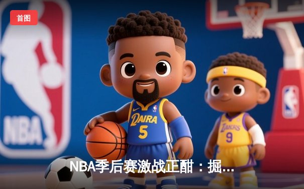 NBA季后赛激战正酣：掘金逆转森林狼，约基奇三双率队夺赛点