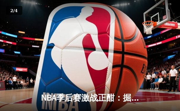 NBA季后赛激战正酣：掘金逆转森林狼，约基奇三双率队夺赛点 - 2