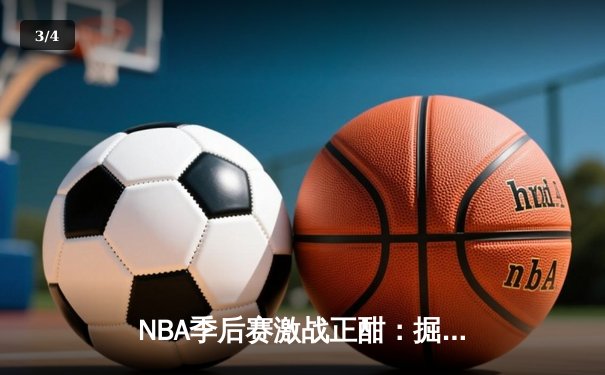 NBA季后赛激战正酣：掘金逆转森林狼，约基奇三双率队夺赛点 - 3
