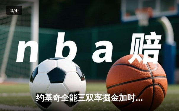 约基奇全能三双率掘金加时险胜绿军，塔图姆空砍35分难救主 - 2