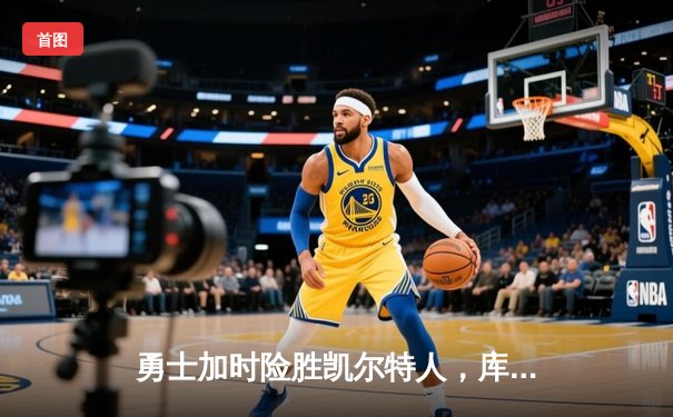 勇士加时险胜凯尔特人，库里狂砍43分率队捍卫主场