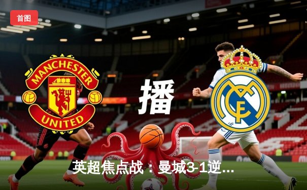 英超焦点战：曼城3-1逆转曼联，哈兰德双响锁定胜局