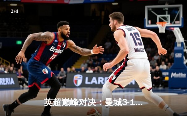 英超巅峰对决：曼城3-1逆转曼联，哈兰德双响锁定胜局 - 2