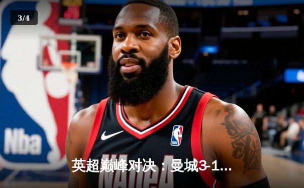 英超巅峰对决：曼城3-1逆转曼联，哈兰德双响锁定胜局 - 3