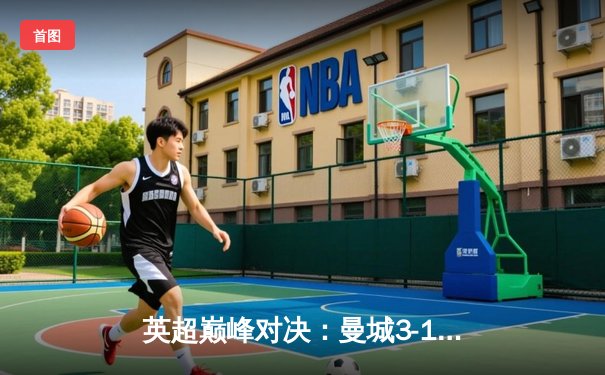 英超巅峰对决：曼城3-1逆转曼联，哈兰德双响锁定胜局