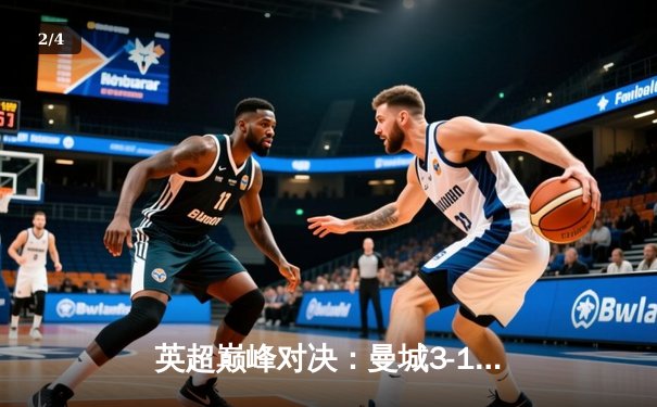 英超巅峰对决：曼城3-1逆转曼联，哈兰德双响锁定胜局 - 2