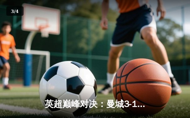 英超巅峰对决：曼城3-1逆转曼联，哈兰德双响锁定胜局 - 3