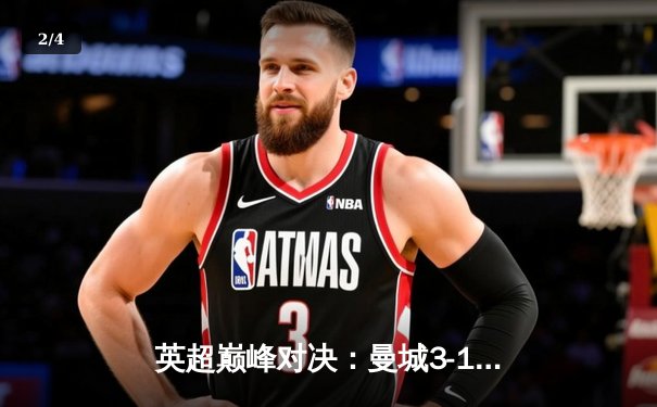 英超巅峰对决：曼城3-1逆转曼联，哈兰德双响锁定胜局 - 2