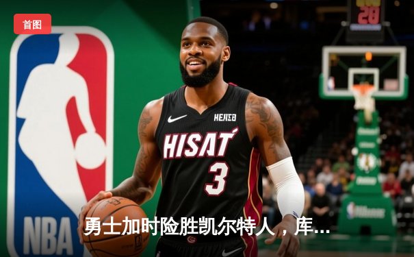 勇士加时险胜凯尔特人，库里狂砍43分率队完成20分惊天逆转