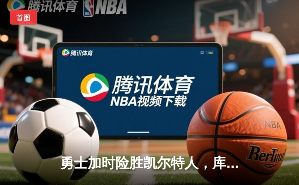 勇士加时险胜凯尔特人，库里狂砍43分率队完成20分惊天逆转
